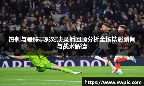 必一热刺与曼联精彩对决录播回顾分析全场精彩瞬间与战术解读